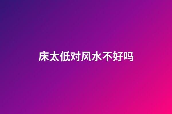 床太低对风水不好吗