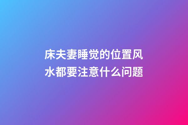 床夫妻睡觉的位置风水都要注意什么问题