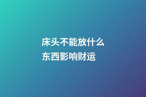 床头不能放什么东西影响财运