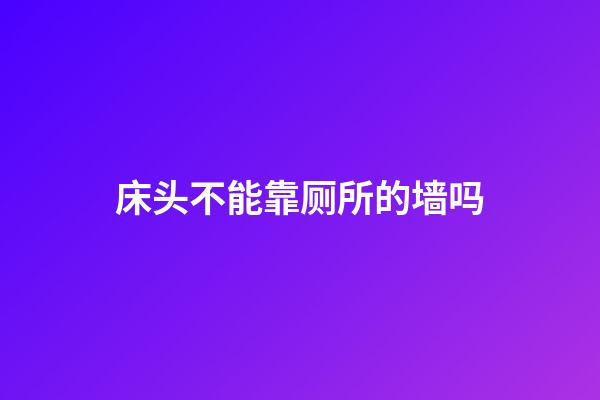 床头不能靠厕所的墙吗