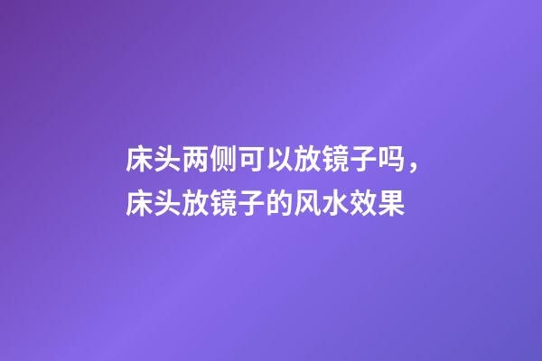 床头两侧可以放镜子吗，床头放镜子的风水效果