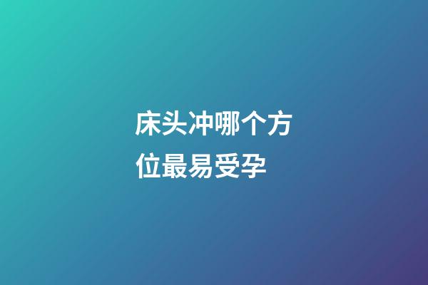 床头冲哪个方位最易受孕