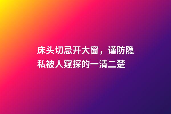床头切忌开大窗，谨防隐私被人窥探的一清二楚
