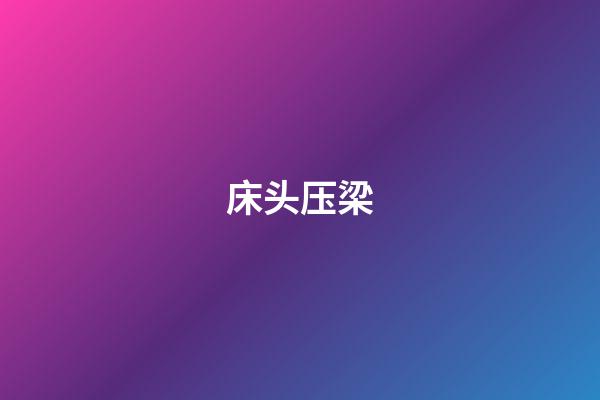 床头压梁（怎样才算床头上有横梁）-第1张-星座运势-玄机派