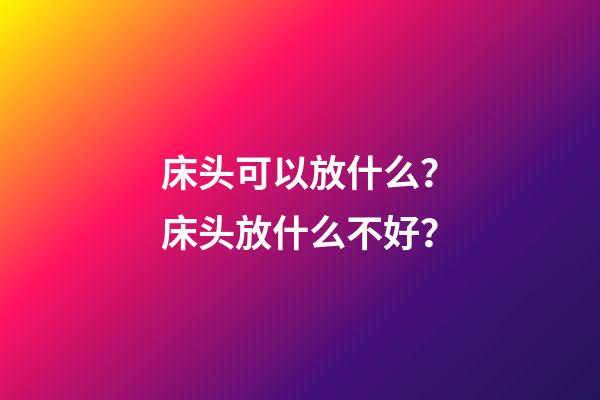 床头可以放什么？床头放什么不好？