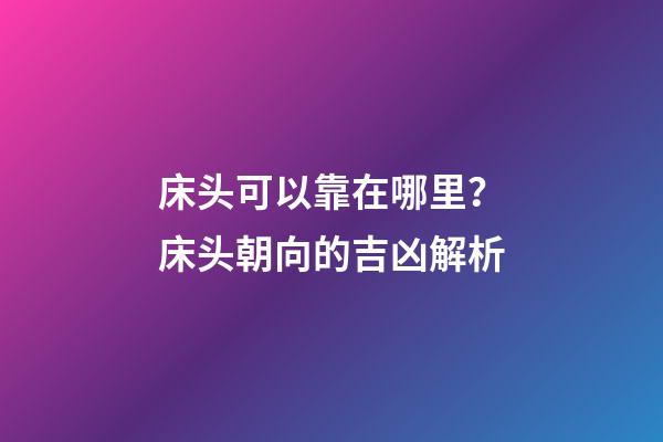 床头可以靠在哪里？床头朝向的吉凶解析
