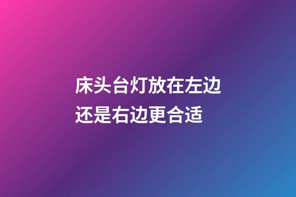 床头台灯放在左边还是右边更合适