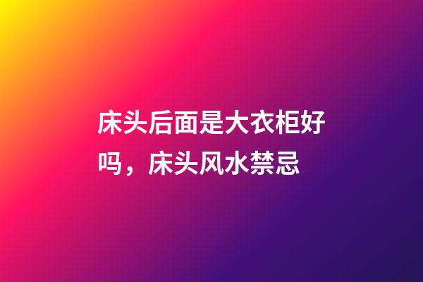 床头后面是大衣柜好吗，床头风水禁忌