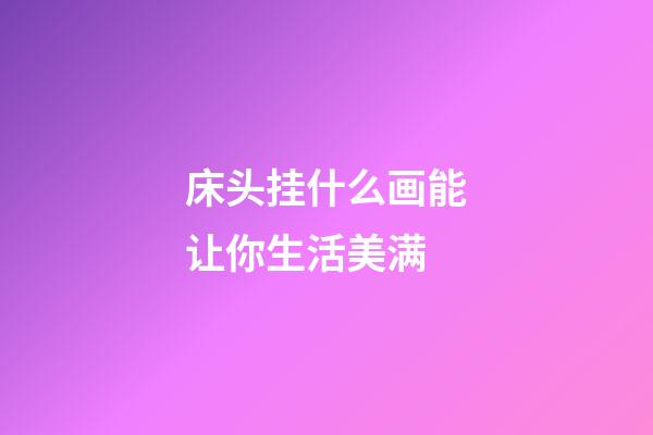 床头挂什么画能让你生活美满