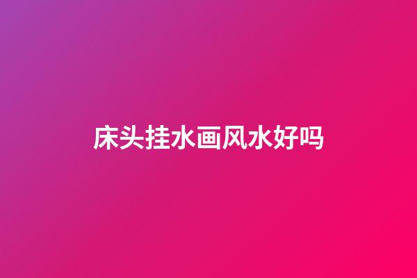 床头挂水画风水好吗