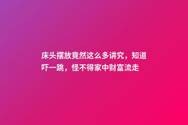 床头摆放竟然这么多讲究，知道吓一跳，怪不得家中财富流走