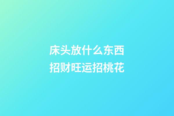 床头放什么东西招财旺运招桃花