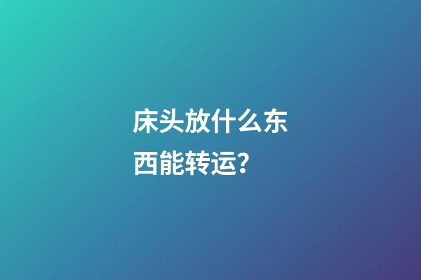 床头放什么东西能转运？