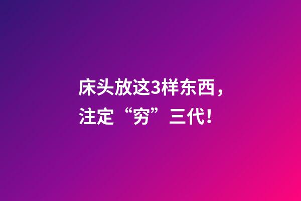 床头放这3样东西，注定“穷”三代！