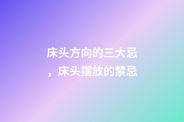 床头方向的三大忌，床头摆放的禁忌
