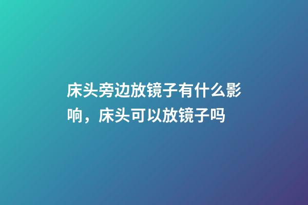 床头旁边放镜子有什么影响，床头可以放镜子吗