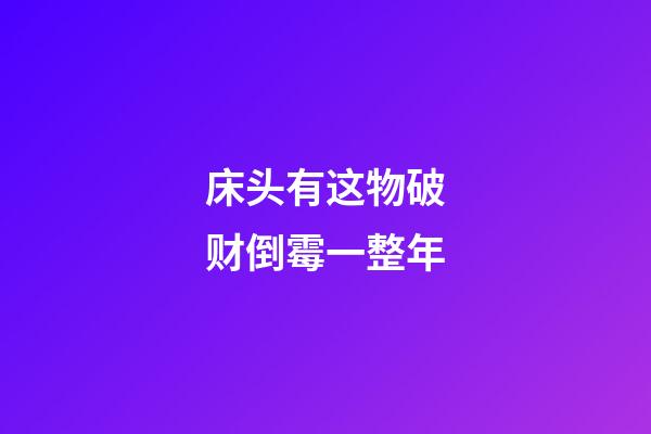 床头有这物破财倒霉一整年