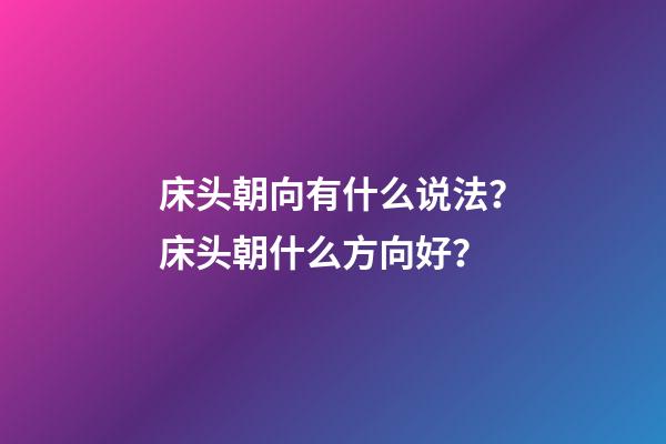 床头朝向有什么说法？床头朝什么方向好？