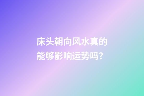 床头朝向风水真的能够影响运势吗？