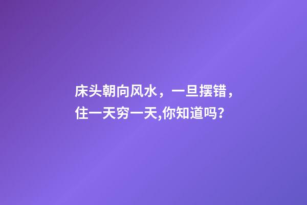 床头朝向风水，一旦摆错，住一天穷一天,你知道吗？