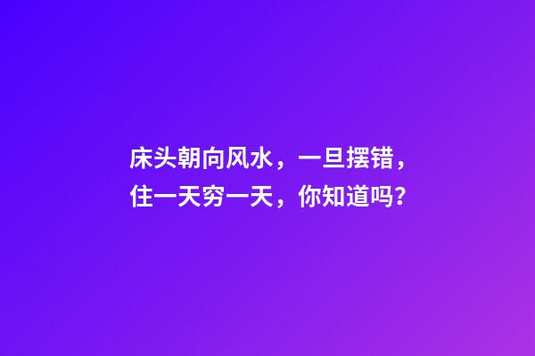 床头朝向风水，一旦摆错，住一天穷一天，你知道吗？
