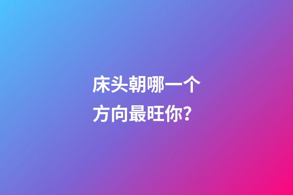 床头朝哪一个方向最旺你？