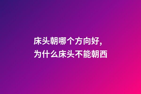 床头朝哪个方向好,为什么床头不能朝西