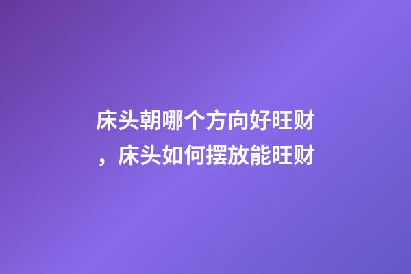 床头朝哪个方向好旺财，床头如何摆放能旺财