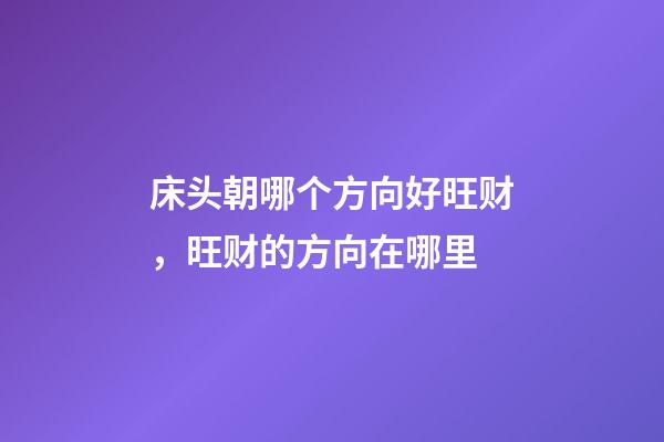 床头朝哪个方向好旺财，旺财的方向在哪里