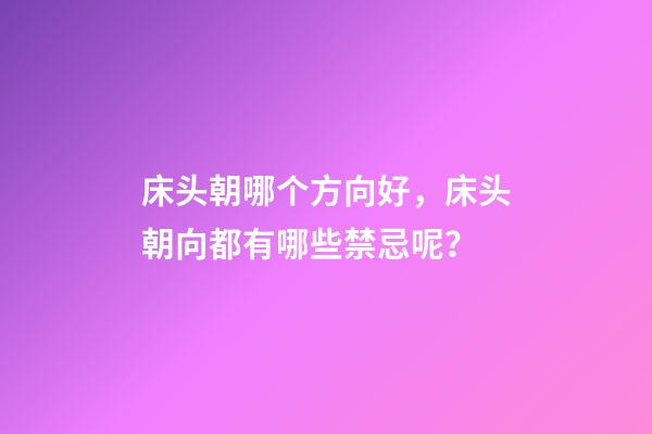 床头朝哪个方向好，床头朝向都有哪些禁忌呢？