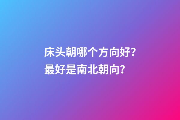 床头朝哪个方向好？最好是南北朝向？