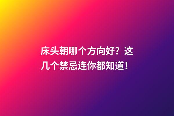 床头朝哪个方向好？这几个禁忌连你都知道！