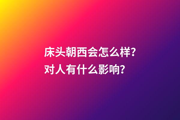 床头朝西会怎么样？对人有什么影响？