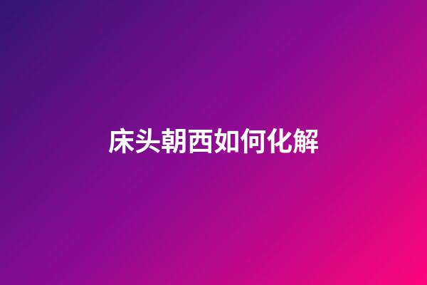 床头朝西如何化解