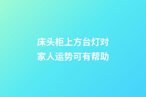 床头柜上方台灯对家人运势可有帮助