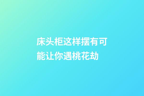 床头柜这样摆有可能让你遇桃花劫