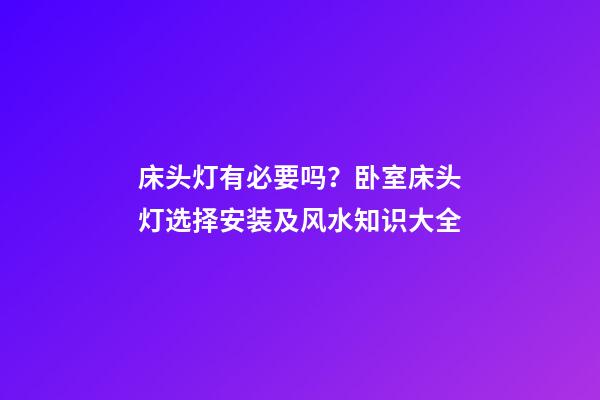 床头灯有必要吗？卧室床头灯选择安装及风水知识大全