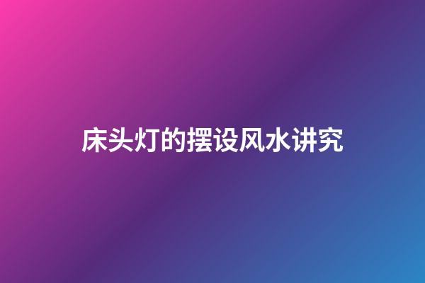 床头灯的摆设风水讲究