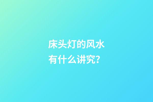 床头灯的风水有什么讲究？