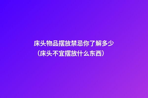 床头物品摆放禁忌你了解多少（床头不宜摆放什么东西）