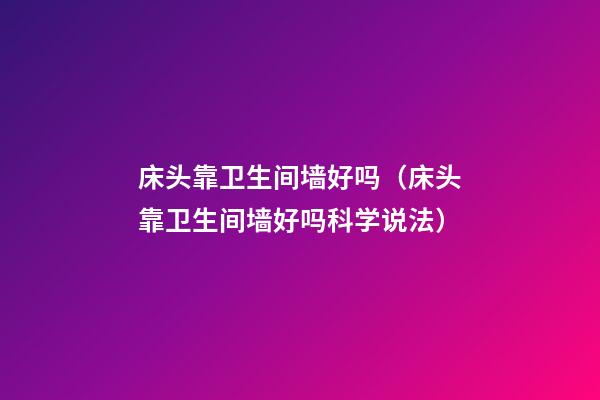 床头靠卫生间墙好吗（床头靠卫生间墙好吗科学说法）