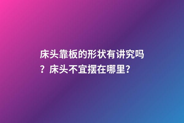 床头靠板的形状有讲究吗？床头不宜摆在哪里？