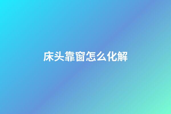 床头靠窗怎么化解