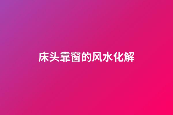 床头靠窗的风水化解