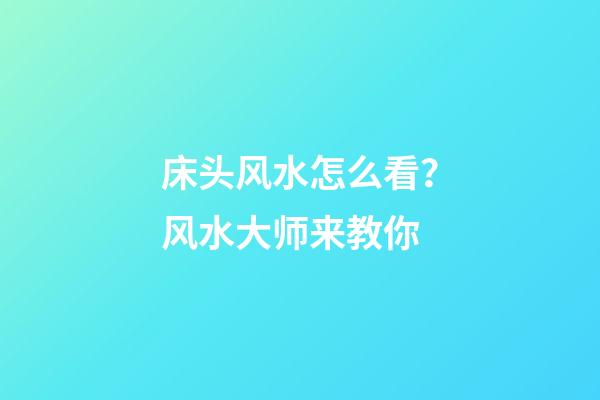 床头风水怎么看？风水大师来教你