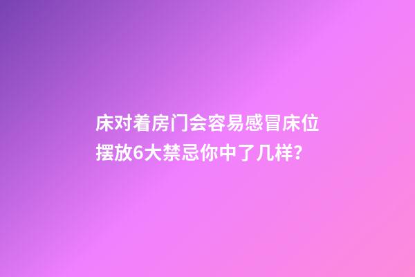 床对着房门会容易感冒床位摆放6大禁忌你中了几样？