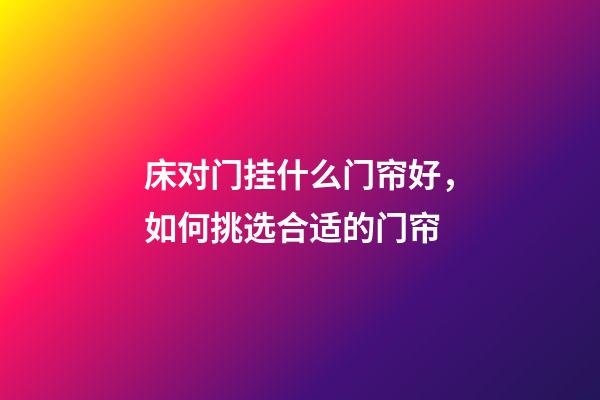 床对门挂什么门帘好，如何挑选合适的门帘