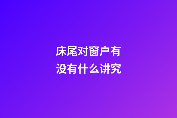 床尾对窗户有没有什么讲究