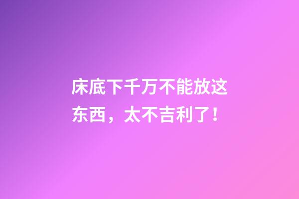 床底下千万不能放这东西，太不吉利了！