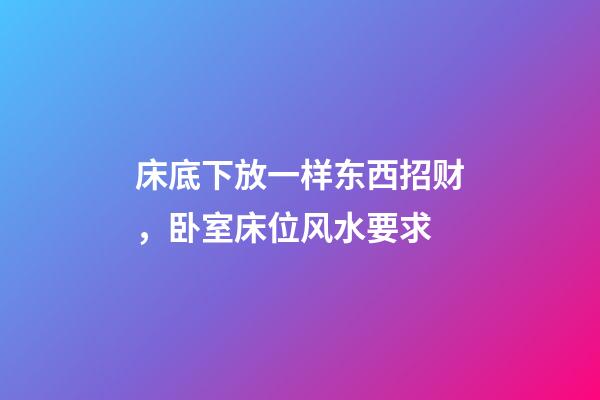 床底下放一样东西招财，卧室床位风水要求